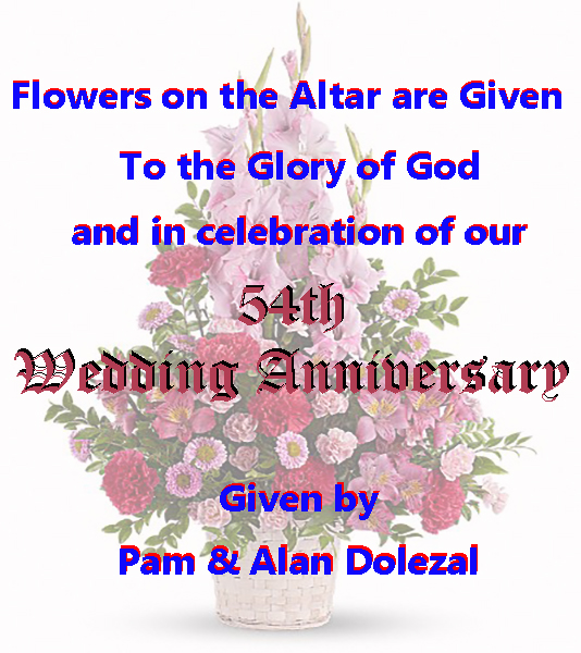 Flowers given to the glory of God and in celebration of Alan & Pam Dolezal's 54th wedding anniversary.